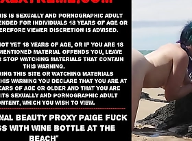Naked anal beauty Proxy Paige fuck will not hear of pain in the neck with wine bottle at the beach